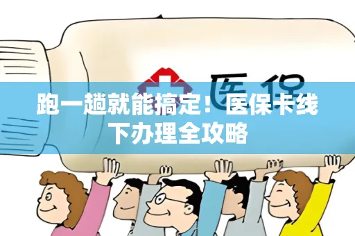 跑一趟就能搞定！医保卡线下办理全攻略